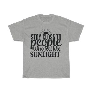 Stay Close To People Who Feel Like Sunlight Tshirt