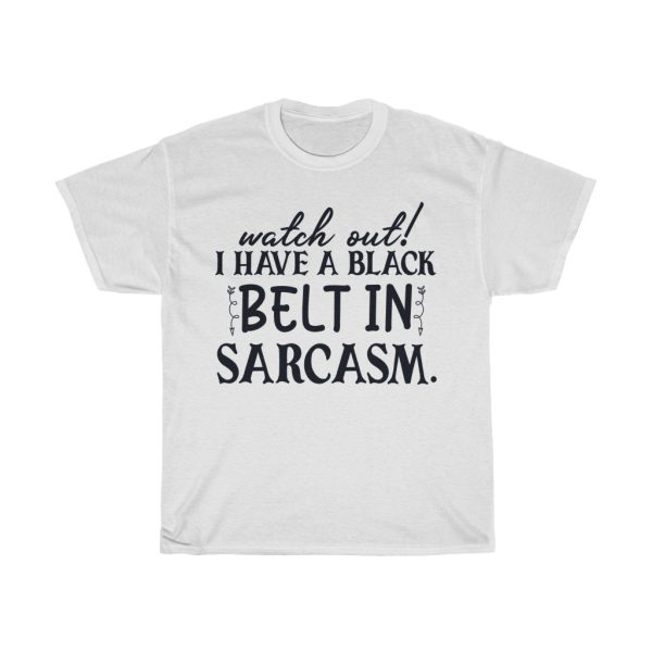 Watch Out! I Have A Black Belt In Sarcasm Tshirt