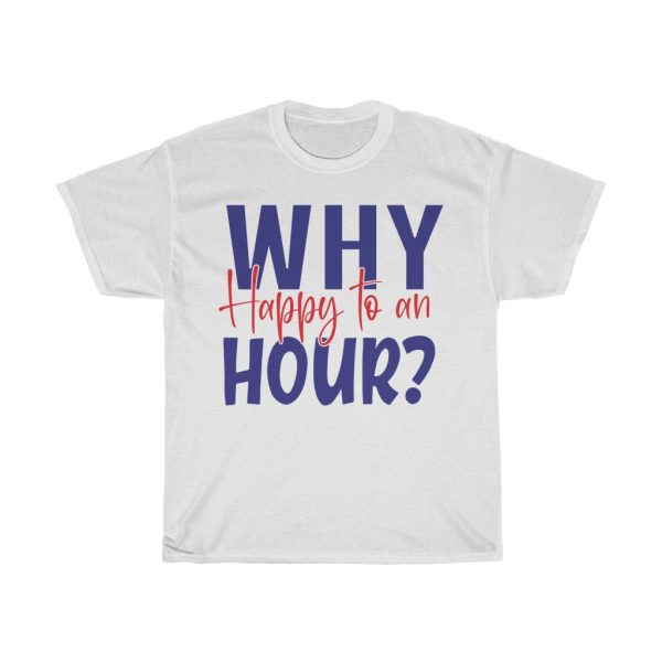 Why Happy To An Hour Tshirt