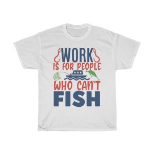 Work Is For People Who Can’t Fish Tshirt