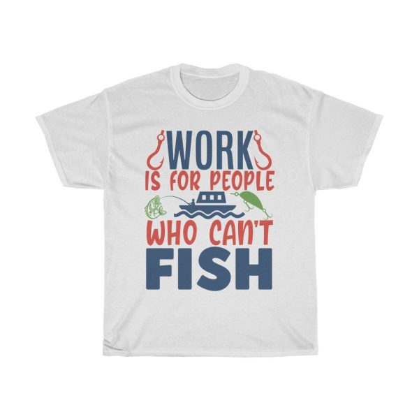 Work Is For People Who Can’t Fish Tshirt