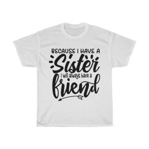 Because I Have A Sister I Will Always Have A Friend Tshirt