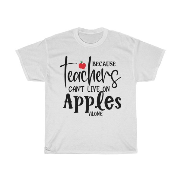 Because Teachers Can’t Live On Apples Alone Tshirt