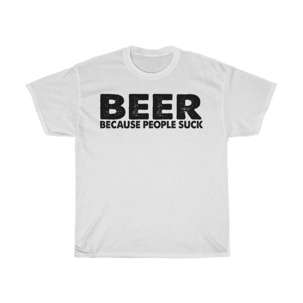 Beer Because People Suck Tshirt