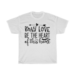 May Love Be The Heart Of This Home Tshirt