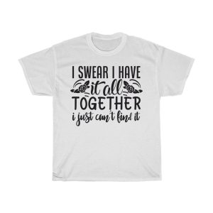 I Swear I Have It All Together I Just Can’t Find It Tshirt