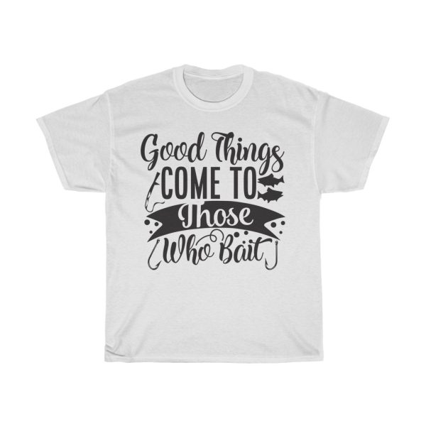 Good Things Come To Those Who Bait Tshirt