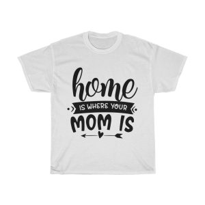 Home Is Where Your Mom Is Tshirt