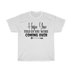 Hope You Told Us You Were Coming Over Tshirt