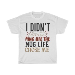 I Didn’t Choose Mug Life The Mug Life Chose Me Tshirt