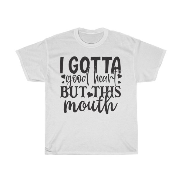 I Gotta Good Heart But This Mouth Tshirt