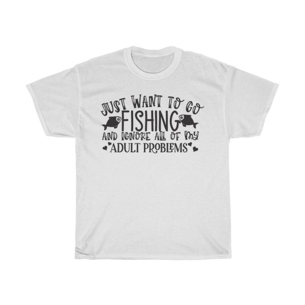 I Just Want To Go Fishing And Ignore All Of My Adult Problems Tshirt