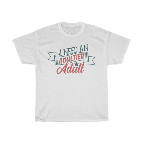 I Need An Adultier Adult Tshirt