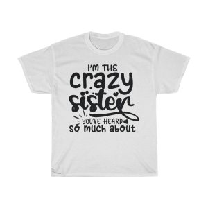 I’m The Crazy Sister You’ve Heard So Much About Tshirt