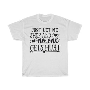 Just Let Me Shop And No One Gets Hurt Tshirt