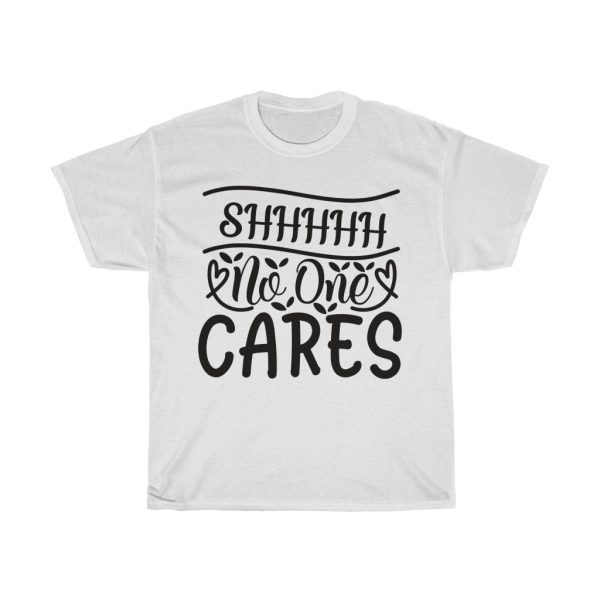 Shhhhh No One Cares Tshirt