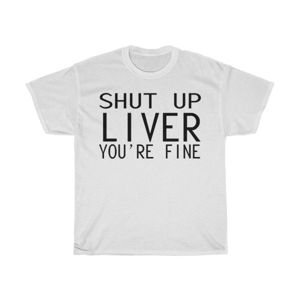 Shut Up Liver Tshirt