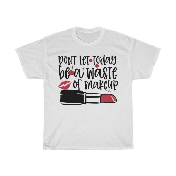 Don’t Let Today Be A Waste Of Makeup Design Tshirt