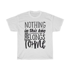 Nothing In This Bag Belongs To Me Tshirt