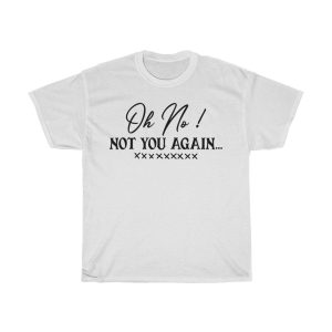 Oh No !not You Again Tshirt