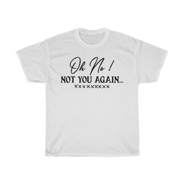 Oh No !not You Again Tshirt