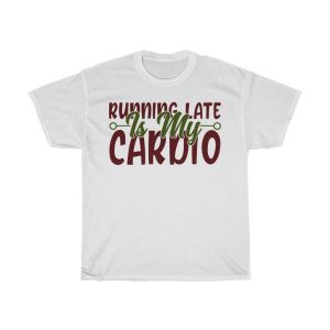 Running Late Is My Cardio Tshirt