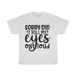 Sorry Did I Roll My Eyes Out Loud Tshirt