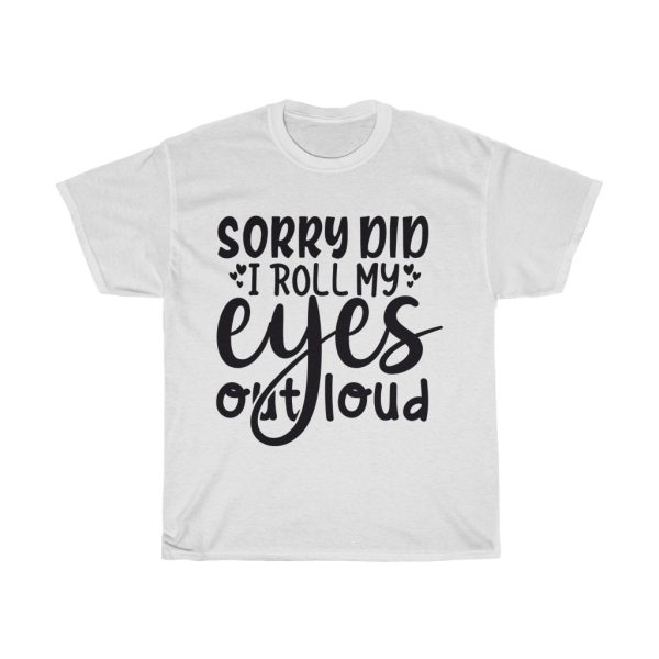 Sorry Did I Roll My Eyes Out Loud Tshirt