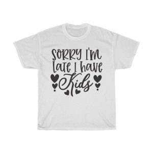 Sorry I’m Late I Have Kids Tshirt