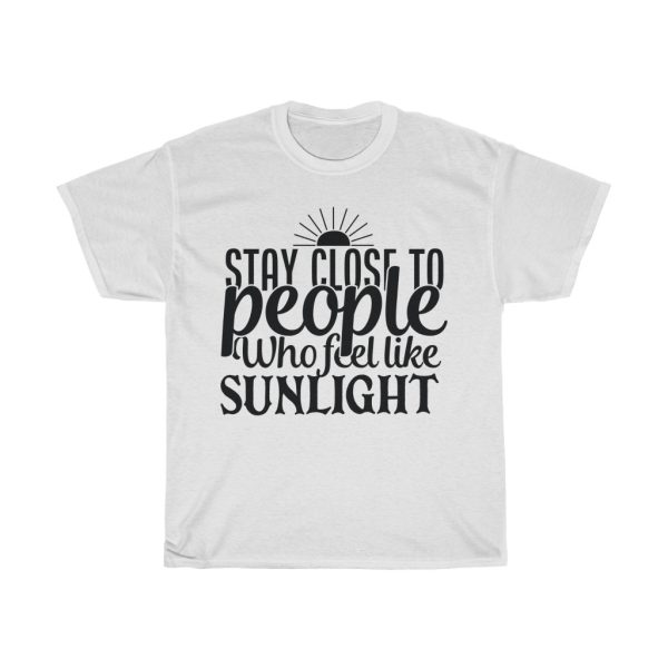 Stay Close To People Who Feel Like Sunlight Tshirt