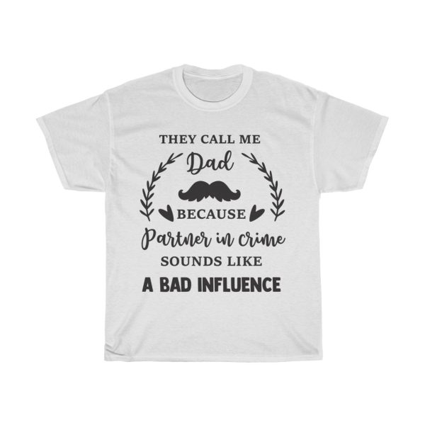 They Call Me Dad Because Partner In Crime Sounds Like A Bad Influence Tshirt