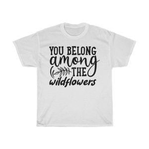 You Belong Among The Wildflowers Tshirt