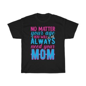 No Matter Your Age, You Will Always Need Your Mom Tshirt