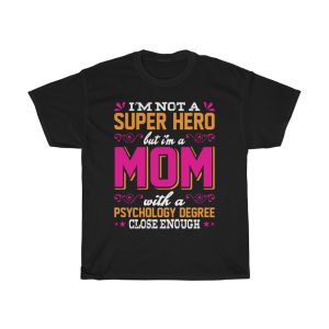 I’m Not A Super Hero But I’m A Mom With A Psychology Degree Close Enough Mother’s Day Tshirt