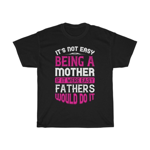 It Not Easy Being A Mother If It Were Easy Fathers Would Do It Tshirt