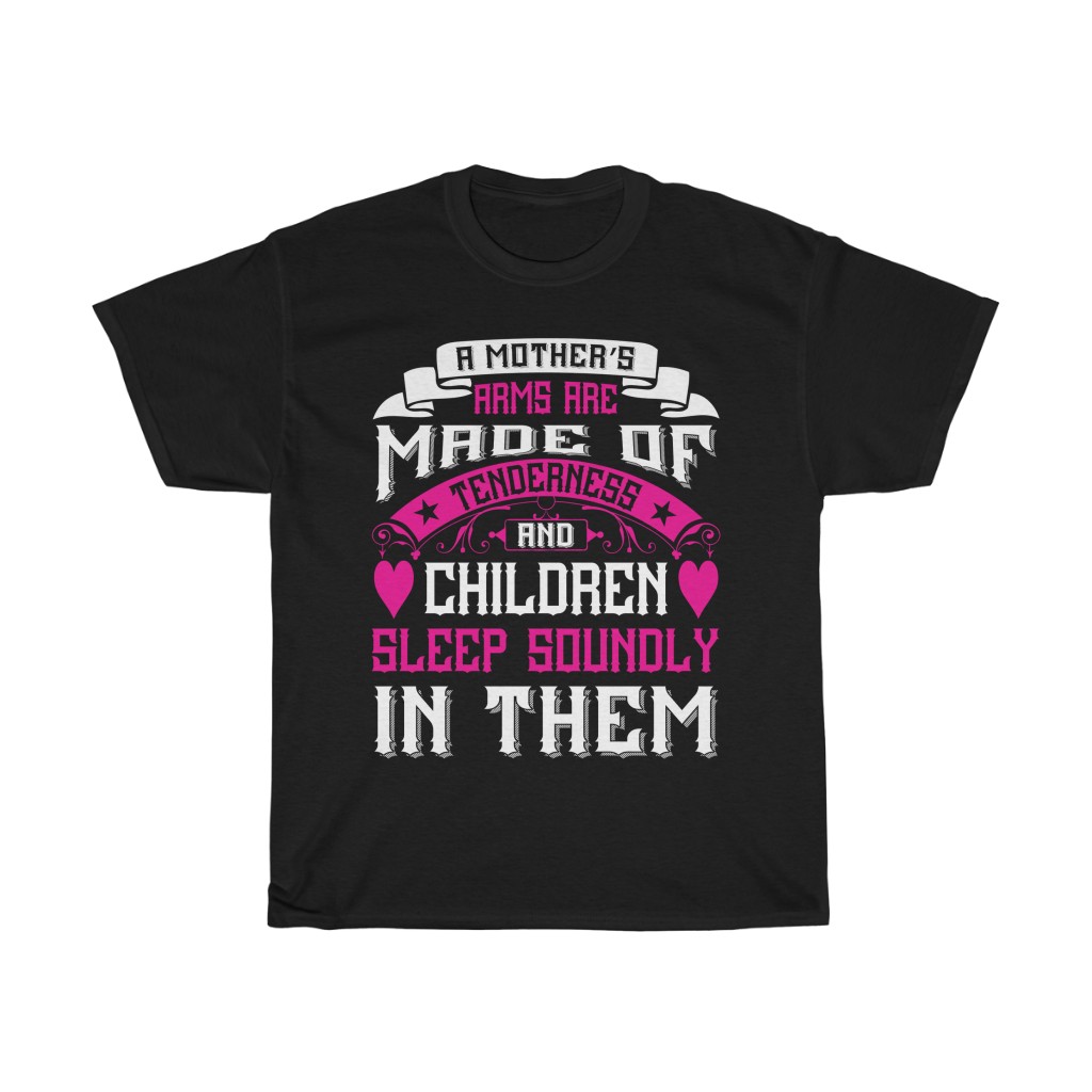 A Mother’s Arms Are Made Of Tenderness And Children Sleep Soundly In Them Tshirt