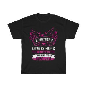 A Mother’s Love Is More Beautiful Than Any Fresh Flower Tshirt Design 1