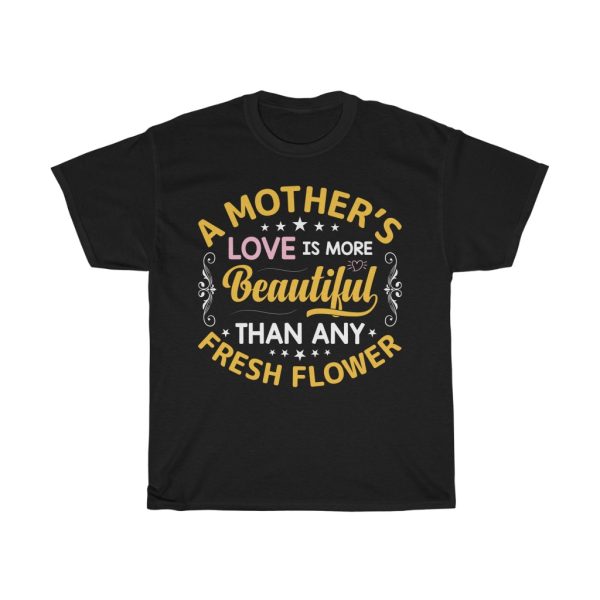 A Mother’s Love Is More Beautiful Than Any Fresh Flower Tshirt Design 2