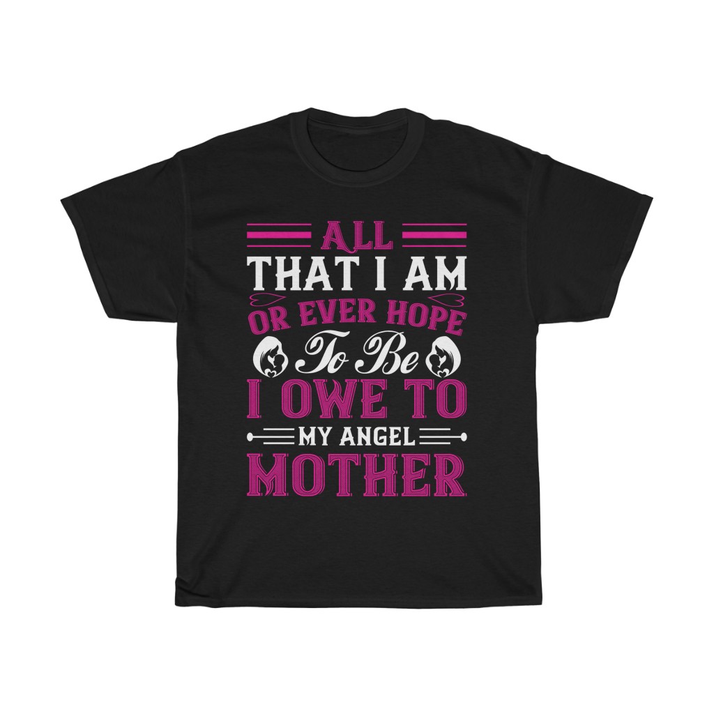 All That I Am, Or Ever Hope To Be, I Owe To My Angel Mother Tshirt Design 1