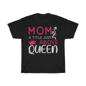 Mom, A Title Just Above Queen Tshirt