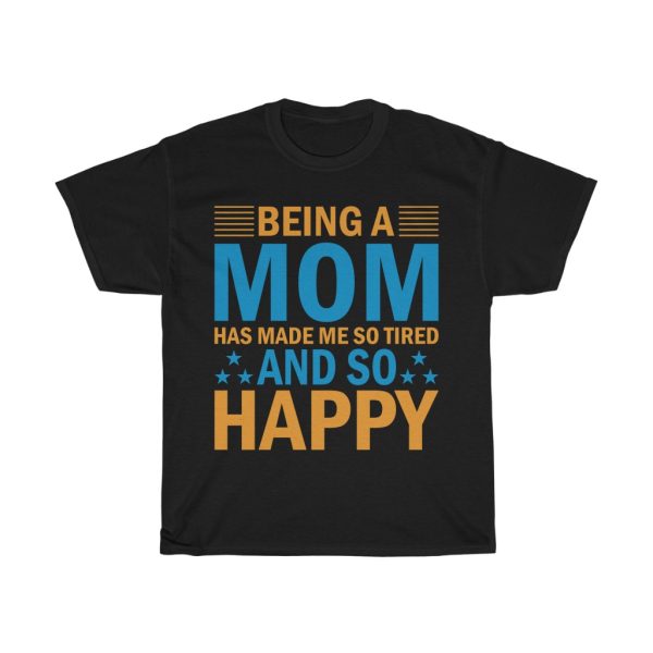 Being A Mom Has Made Me So Tired And So Happy Tshirt