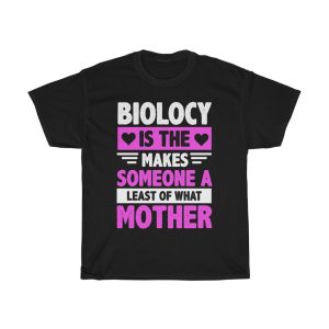 Biolocy Is The Least Of What Makes Someone A Mother Tshirt