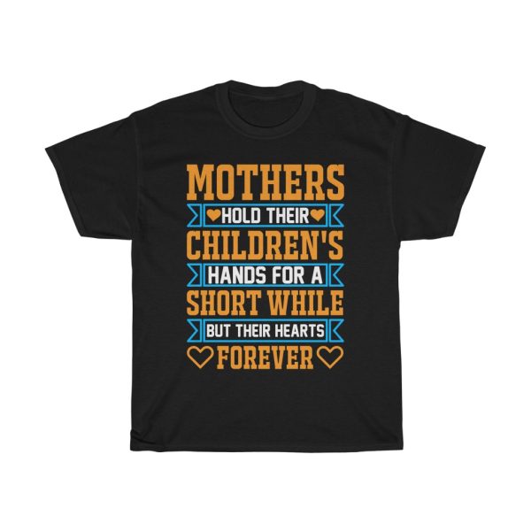 Mothers Hold Their Children’s Hands For A Short While But Their Hearts Forever Tshirt