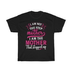 I Am Not The Step Mother I Am The Mother That Stepped Up Tshirt