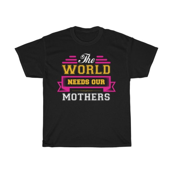 The World Needs Our Mothers Tshirt Design 2