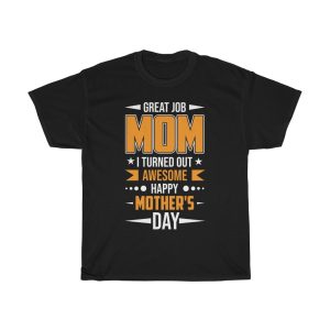 Great Job Mom I Turned Out Awesome Happy Mother’s Day Tshirt