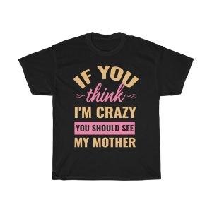 If You Think I’m Crazy Tshirt Design 2