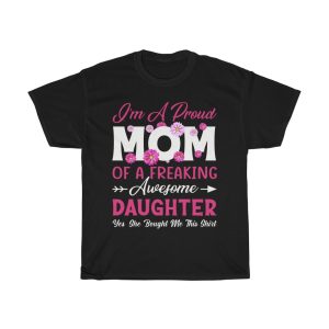 I’m A Proud Mom Of A Freaking Awesome Daughter Yes, She Bought Me This Shirt Tshirt