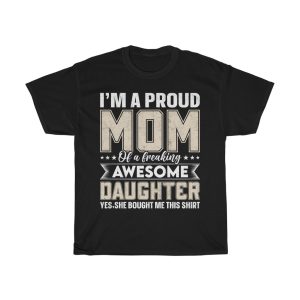 I’m A Proud Mom Of A Freaking Awesome Daughter Yes,she Bought Me This Shirt Tshirt Design 1