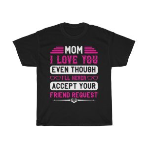 Mom I Love You Even Though I Ll Never Accept Your Friend Request Tshirt